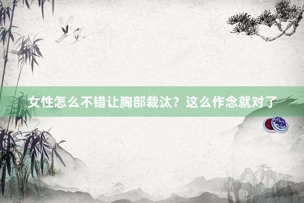 女性怎么不错让胸部裁汰？这么作念就对了