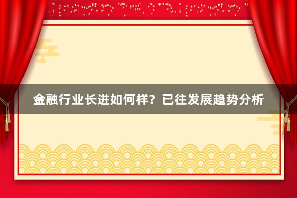 金融行业长进如何样？已往发展趋势分析