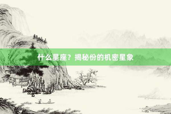 什么星座？揭秘份的机密星象