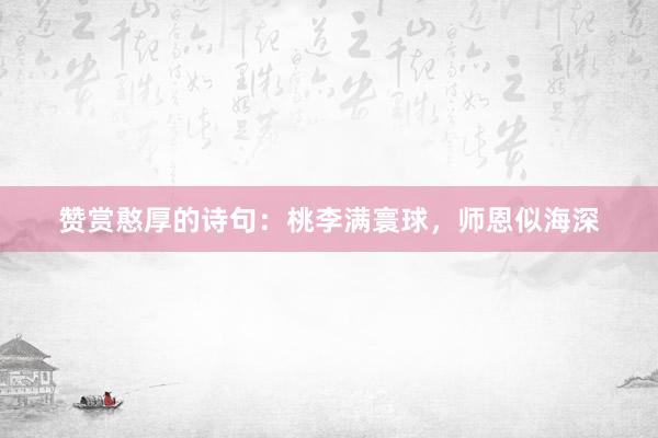赞赏憨厚的诗句：桃李满寰球，师恩似海深